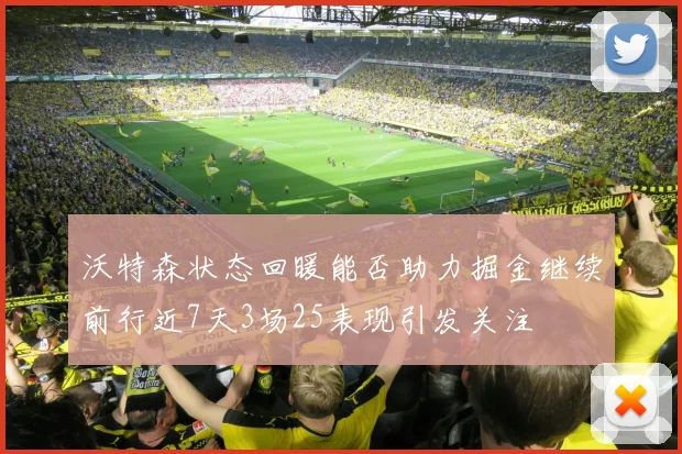 沃特森状态回暖能否助力掘金继续前行近7天3场25表现引发关注