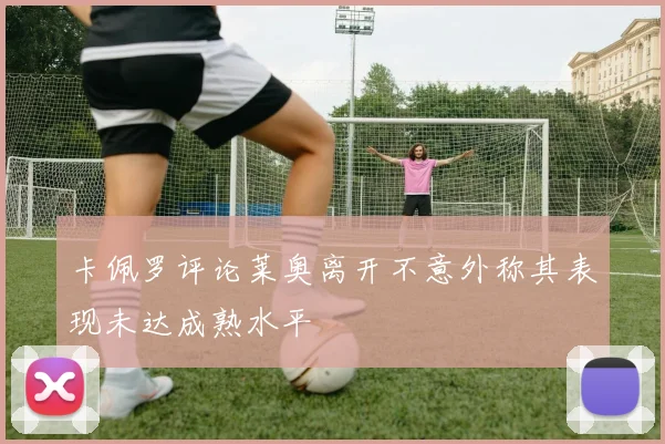 卡佩罗评论莱奥离开不意外称其表现未达成熟水平