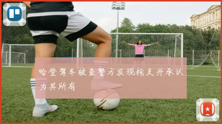 哈登驾车被查警方发现枪支并承认为其所有