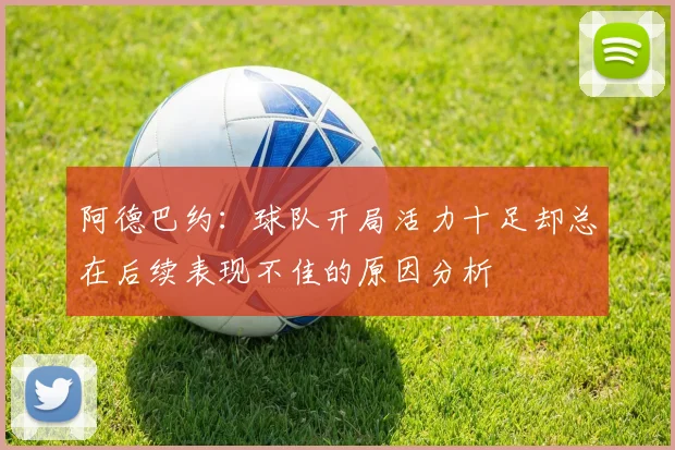 阿德巴约：球队开局活力十足却总在后续表现不佳的原因分析