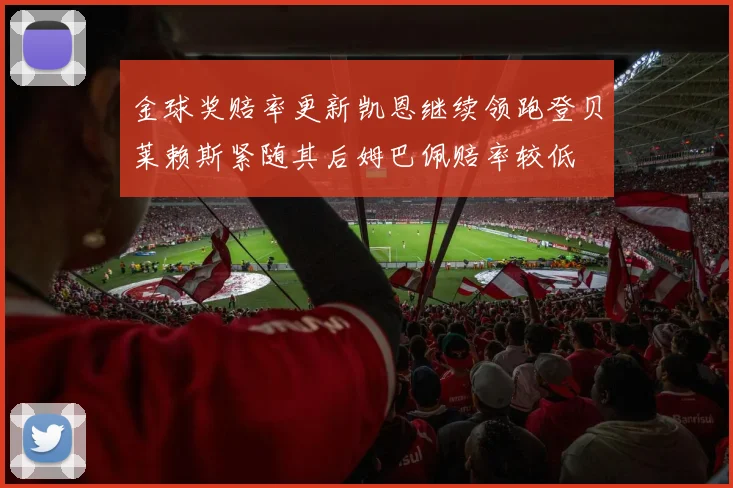 金球奖赔率更新凯恩继续领跑登贝莱赖斯紧随其后姆巴佩赔率较低