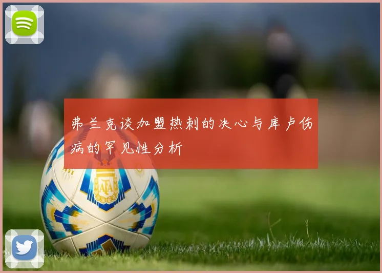 弗兰克谈加盟热刺的决心与库卢伤病的罕见性分析