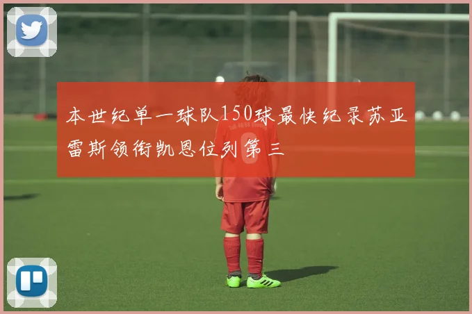 本世纪单一球队150球最快纪录苏亚雷斯领衔凯恩位列第三