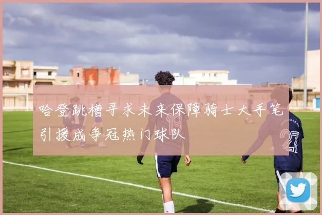 哈登跳槽寻求未来保障骑士大手笔引援成争冠热门球队