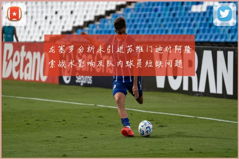 龙塞罗分析未引进苏维门迪对阿隆索战术影响及队内球员短缺问题