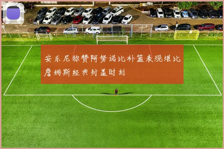 安东尼称赞阿努诺比补篮表现堪比詹姆斯经典封盖时刻