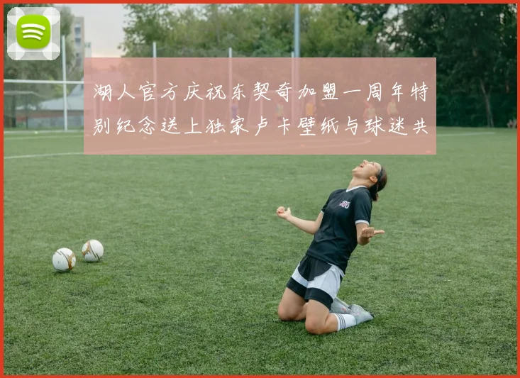 湖人官方庆祝东契奇加盟一周年特别纪念送上独家卢卡壁纸与球迷共享快乐时光