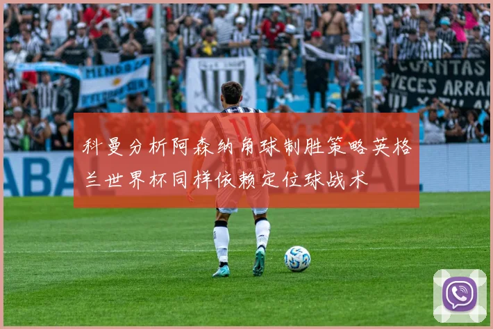 科曼分析阿森纳角球制胜策略英格兰世界杯同样依赖定位球战术