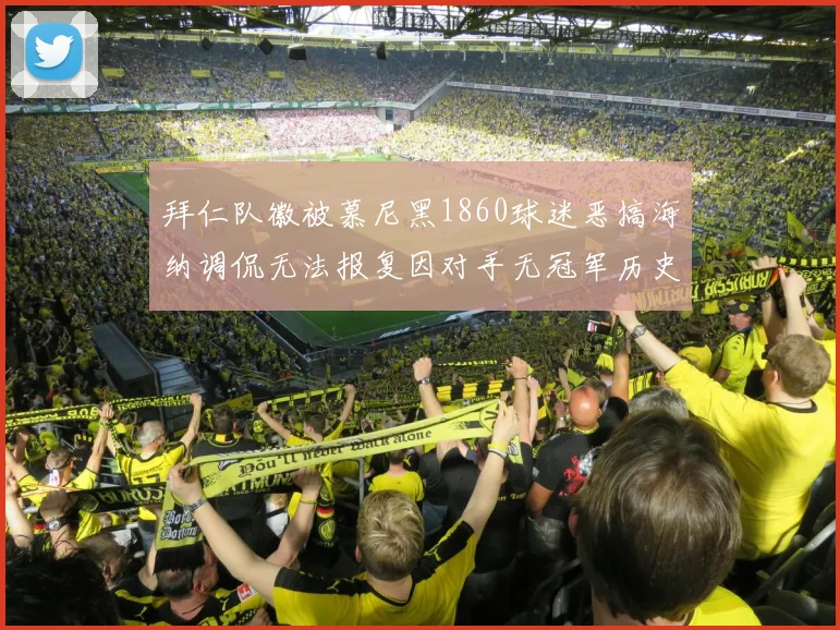 拜仁队徽被慕尼黑1860球迷恶搞海纳调侃无法报复因对手无冠军历史