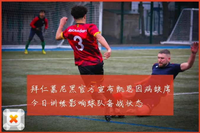 拜仁慕尼黑官方宣布凯恩因病缺席今日训练影响球队备战状态
