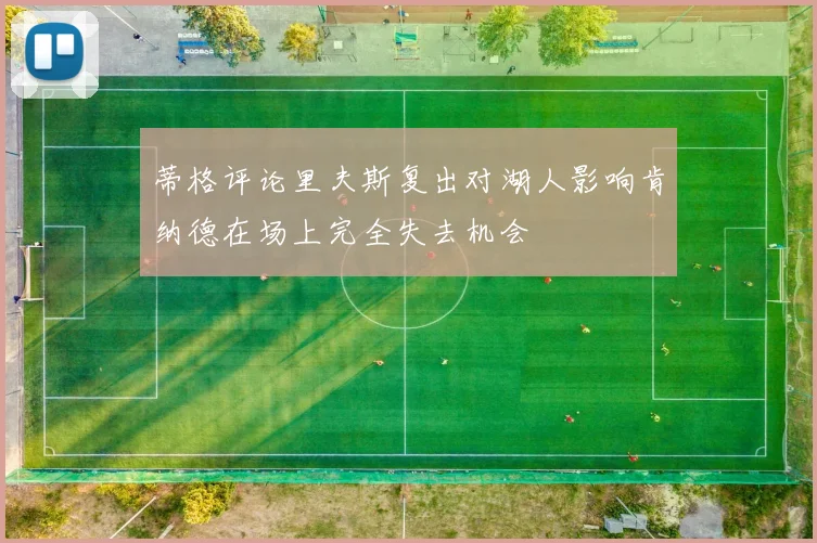 蒂格评论里夫斯复出对湖人影响肯纳德在场上完全失去机会