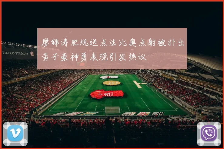 廖锦涛犯规送点法比奥点射被扑出黄子豪神勇表现引发热议